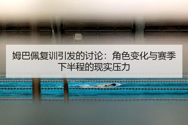 姆巴佩复训引发的讨论：角色变化与赛季下半程的现实压力